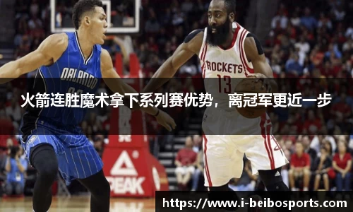 火箭连胜魔术拿下系列赛优势，离冠军更近一步