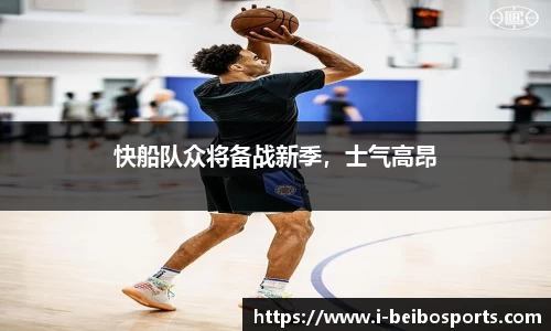 快船队众将备战新季，士气高昂